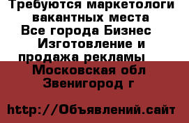 Требуются маркетологи. 3 вакантных места. - Все города Бизнес » Изготовление и продажа рекламы   . Московская обл.,Звенигород г.